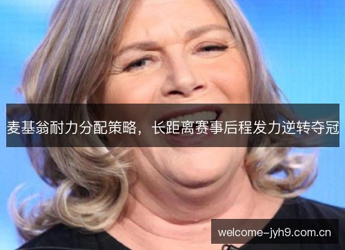麦基翁耐力分配策略，长距离赛事后程发力逆转夺冠